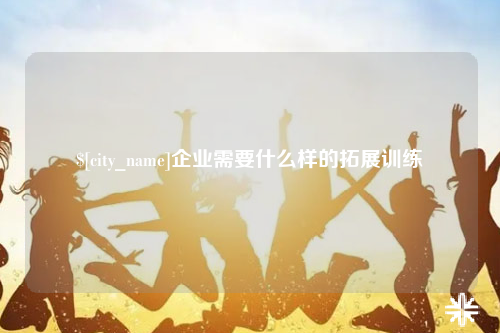 乐东企业需要什么样的拓展训练