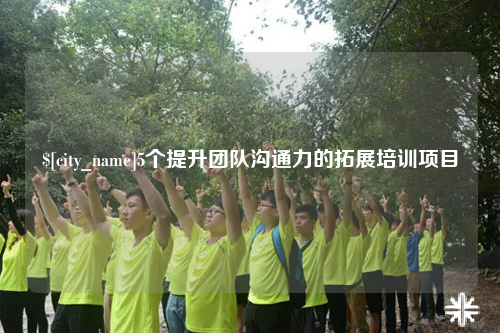 乐东5个提升团队沟通力的拓展培训项目