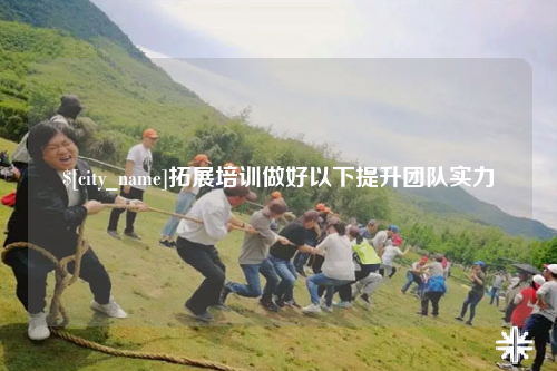 乐东拓展培训做好以下提升团队实力