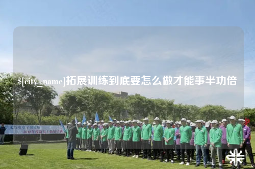 乐东拓展训练到底要怎么做才能事半功倍