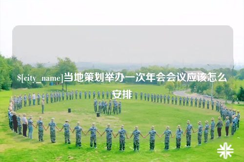 乐东当地策划举办一次年会会议应该怎么安排