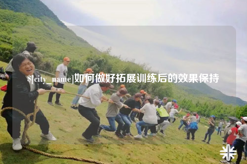 乐东如何做好拓展训练后的效果保持